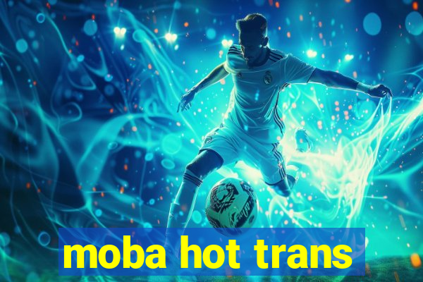 moba hot trans